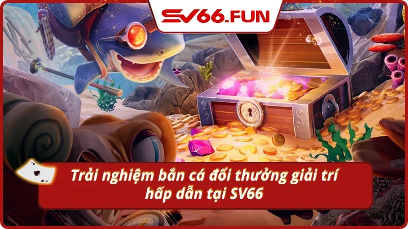 Tổng quan về bắn cá đổi thưởng tại SV66