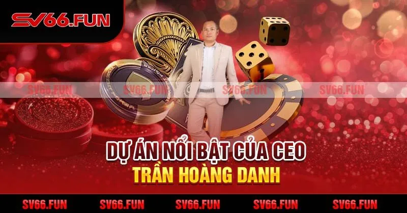 Dự án nổi bật của CEO Trần Hoàng Danh
