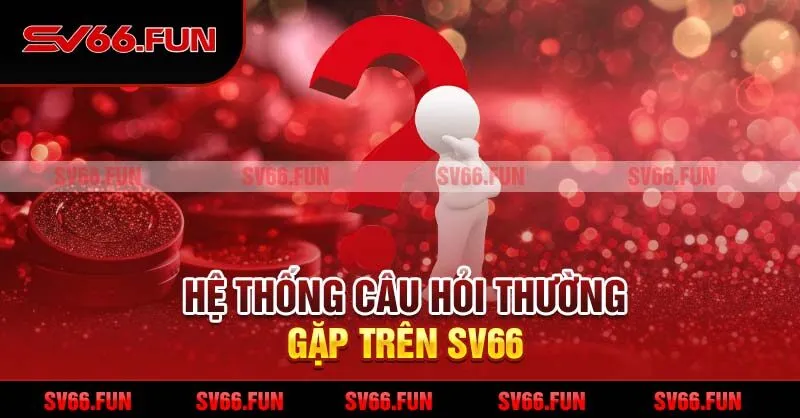 Hệ thống câu hỏi thường gặp trên SV66