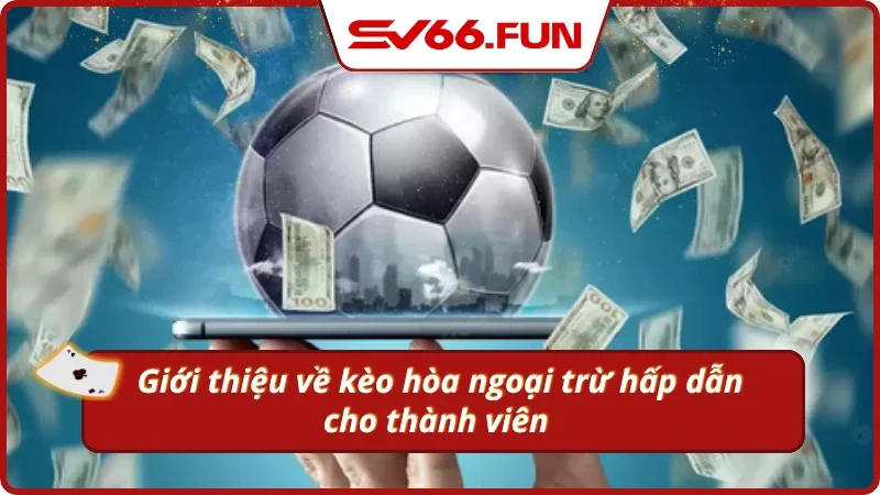 Giới thiệu về kèo hòa ngoại trừ tại SV66 hấp dẫn 