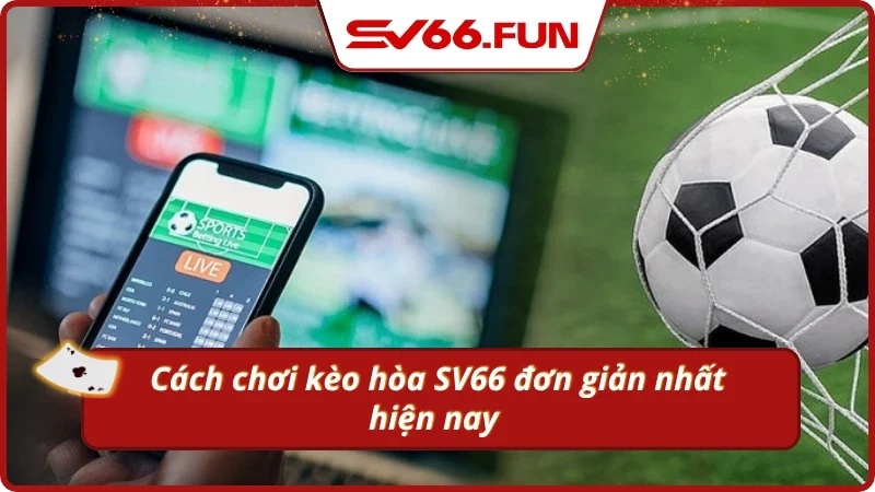 Cách để chơi kèo hòa tại SV66 đơn giản nhất