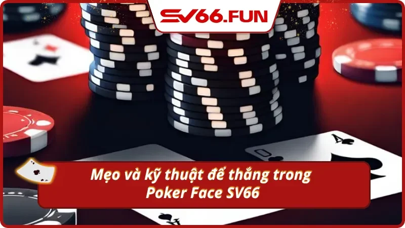 Chinh phục Poker Face với những kỹ thuật siêu hiệu quả