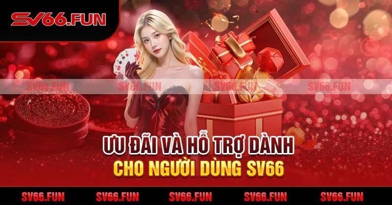 Ưu đãi và hỗ trợ dành cho người dùng SV66